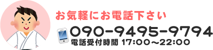 お気軽にお電話下さい 090-9495-9794 電話受付時間 17:00～22:00